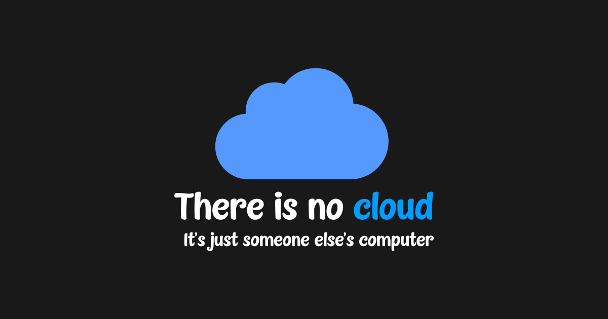 There is no cloud; it's just someone else's computer